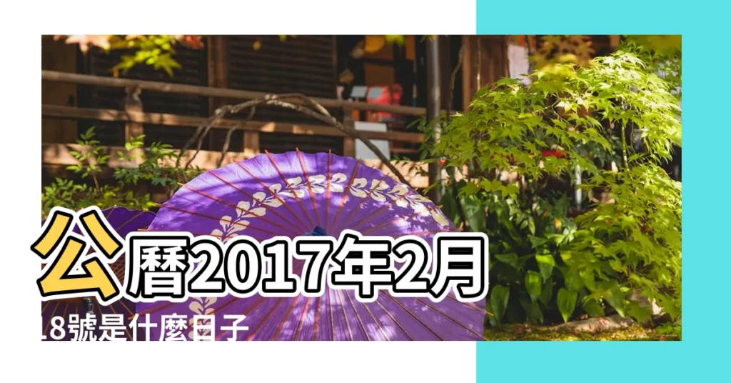 公曆2017年2月18號是什麼日子 |2017年農曆1月22號是陽曆幾號 |18萬年曆陰曆陽曆對照表 |【陽曆2017年2月18屬什麼】