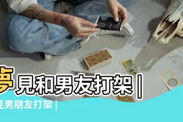 【夢到自己跟男友打架】夢見和男友打架 |夢見男朋友打架 |夢到男朋友打架是什麼意思 |