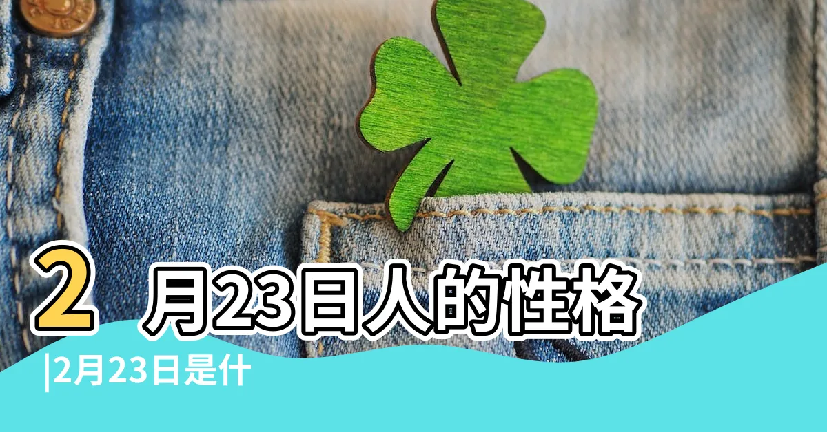 【2月23日 星座】2月23日人的性格 |2月23日是什麼星座2月23日出生是什麼星座 |