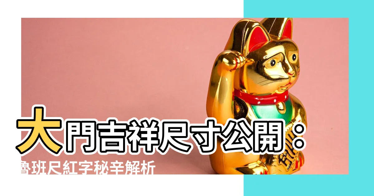 【大門吉祥尺寸】大門吉祥尺寸公開：魯班尺紅字秘辛解析，打造風水好宅