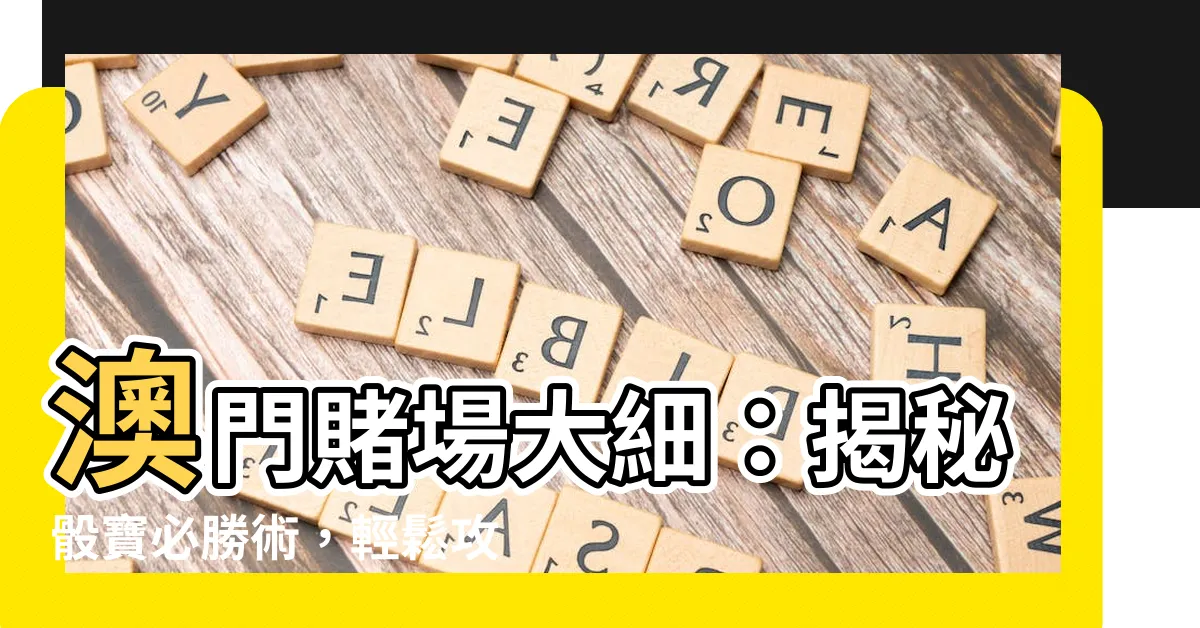 【澳門賭場大細】澳門賭場大細：揭秘骰寶必勝術，輕鬆攻陷葡京！