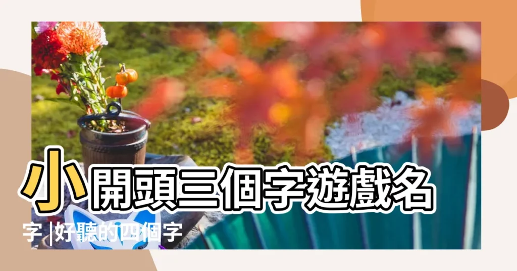 小開頭三個字遊戲名字 |好聽的四個字名字 |王姓四個字的名字 |【田王名字四個字名字大全】