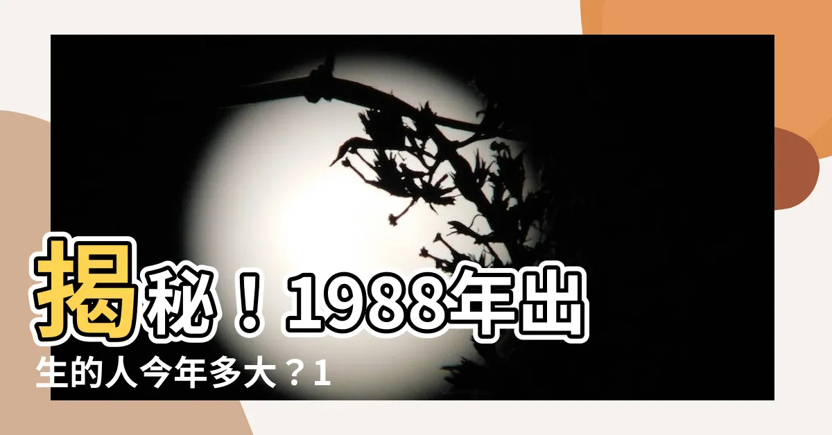 【1988幾歲】揭秘！1988年出生的人今年多大？12生肖年齡對照表一次看懂