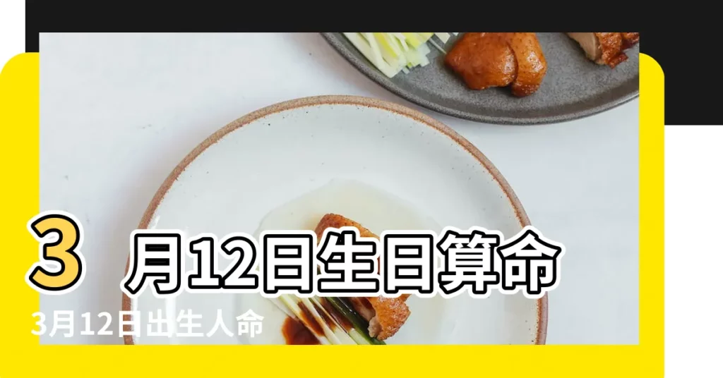3月12日生日算命3月12日出生人命運 |農曆3月12出生是什麼命 |2022年3月12日出生時間看命運 |【農曆3月12是什麼命運】