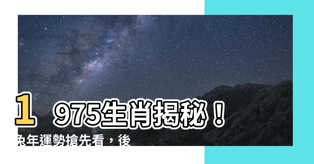 【1975生肖】1975生肖揭秘！兔年運勢搶先看，後福無窮？