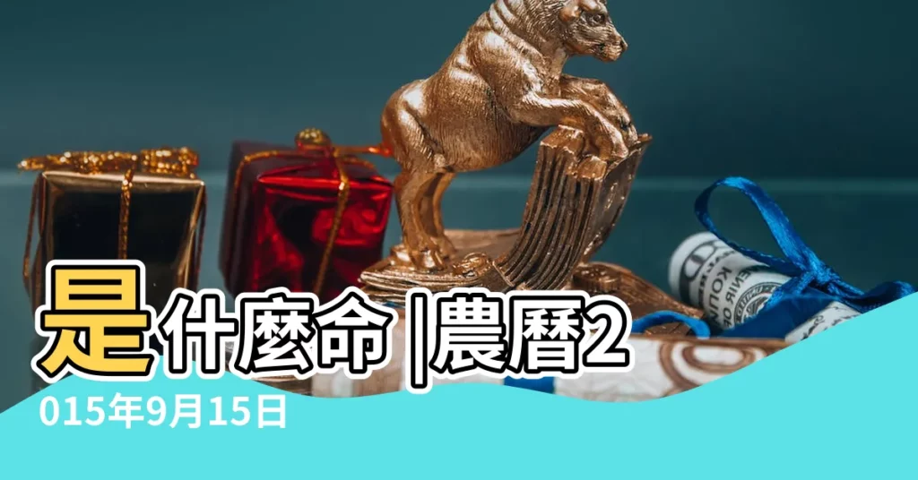 是什麼命 |農曆2015年9月15日生日算命 |2015年9月4日出生的人命好嗎 |【2015年9月是什麼命】