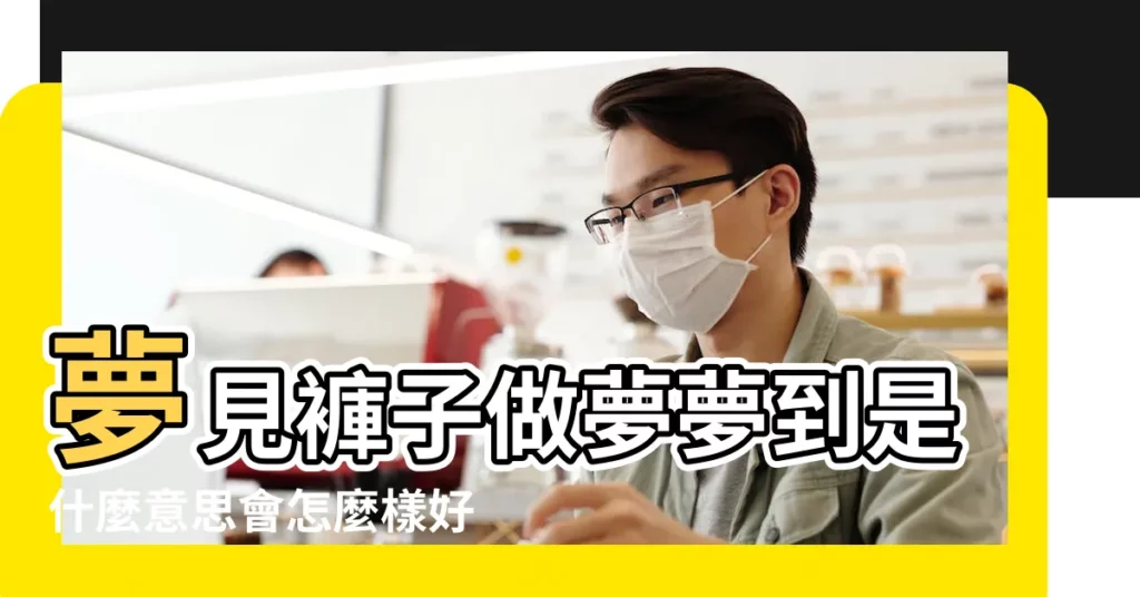 夢見褲子做夢夢到是什麼意思會怎麼樣好不好 |夢見褲子是什麼意思有什麼預兆 |夢見褲子 |【夢見褲子是是什麼意思】