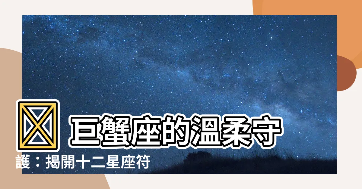 【巨蟹座符號】♋ 巨蟹座的温柔守護：揭開十二星座符號的秘密