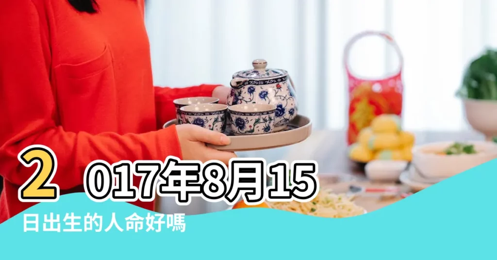 2017年8月15日出生的人命好嗎 |是什麼命 |2017年8月15日出生的人五行缺什麼 |【2017年8月15日出生男孩八字】