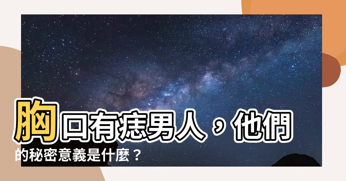 【胸口有痣男人】胸口有痣男人，他們的秘密意義是什麼？