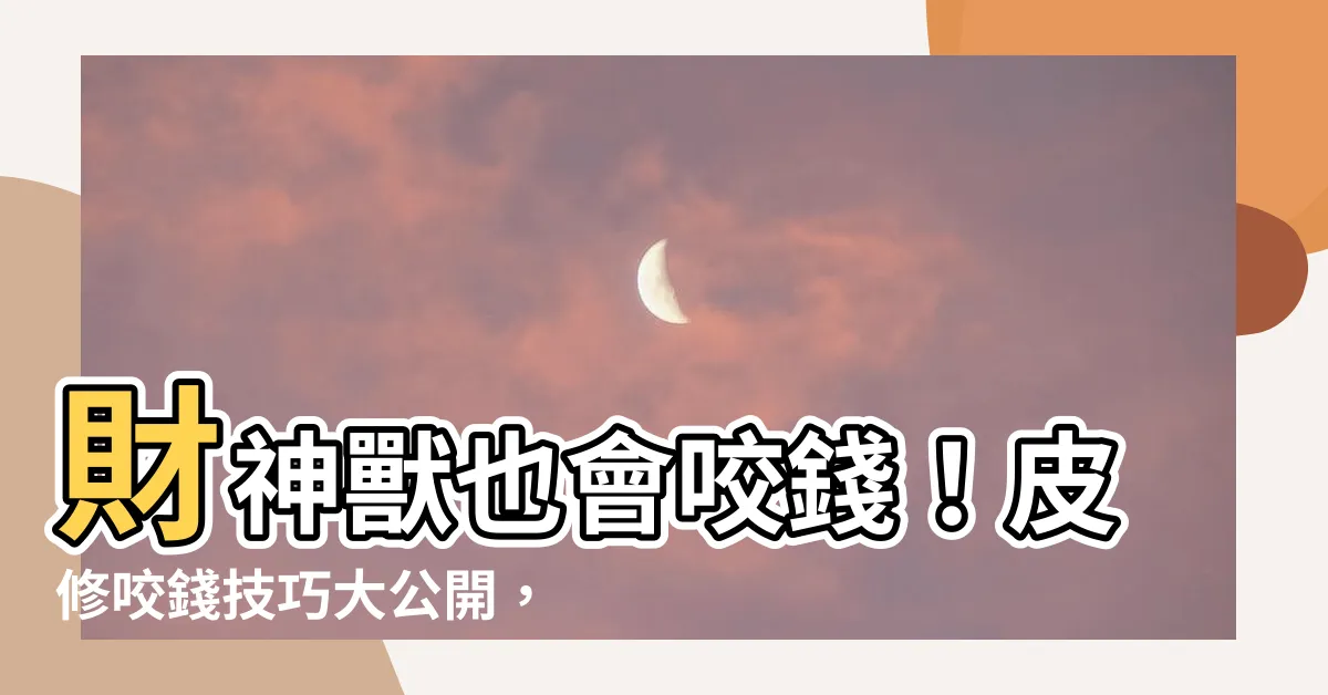 【皮修咬錢】財神獸也會咬錢！皮修咬錢技巧大公開，助您財源滾滾