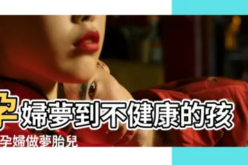 【孕婦夢見説孩子不健康】孕婦夢到不健康的孩子 |孕婦做夢胎兒不健康 |孕婦夢見胎兒不健康 |