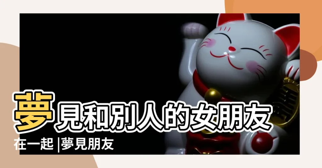 夢見和別人的女朋友在一起 |夢見朋友換女朋友朋友換對象是什麼意思 |夢到朋友換對象朋友換了女朋友是什麼意思 |【周公解夢夢見別人換女朋友】