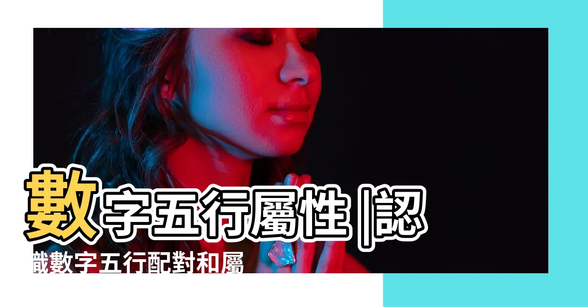 【五行數字屬性】數字五行屬性 |認識數字五行配對和屬性 |數字五行是什麼 |