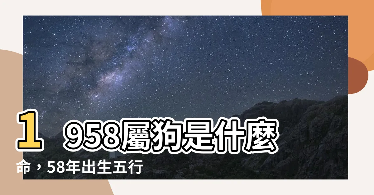 【1958屬什麼】1958屬狗是什麼命，58年出生五行屬什麼？