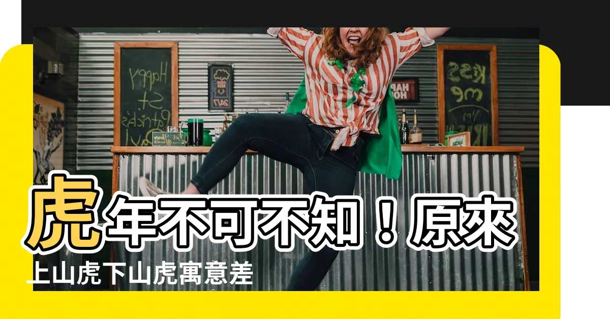 【上山虎下山虎寓意】虎年不可不知！原來上山虎下山虎寓意差很大！