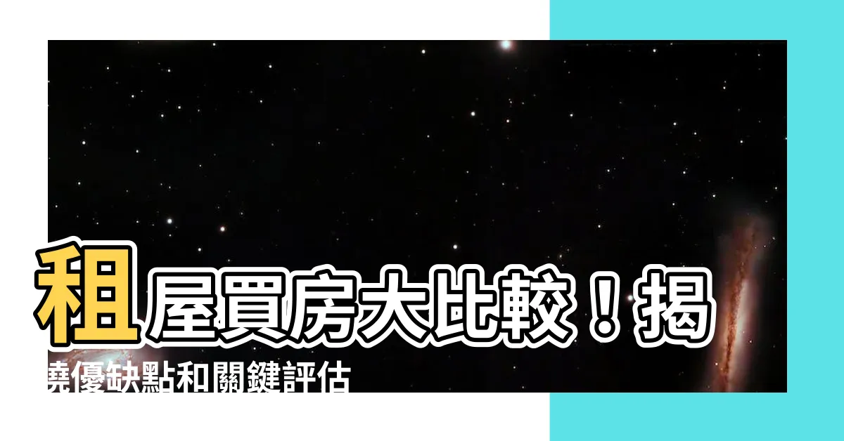 【租屋 買房】租屋買房大比較！揭曉優缺點和關鍵評估重點