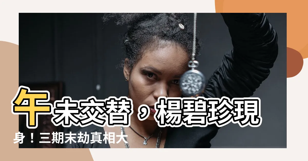 【午未交替之際】午未交替，楊碧珍現身！三期末劫真相大公開