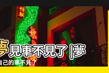 【周公解夢夢見車不見了】夢見車不見了 |夢見自己的車不見了 |夢見車不見了 |
