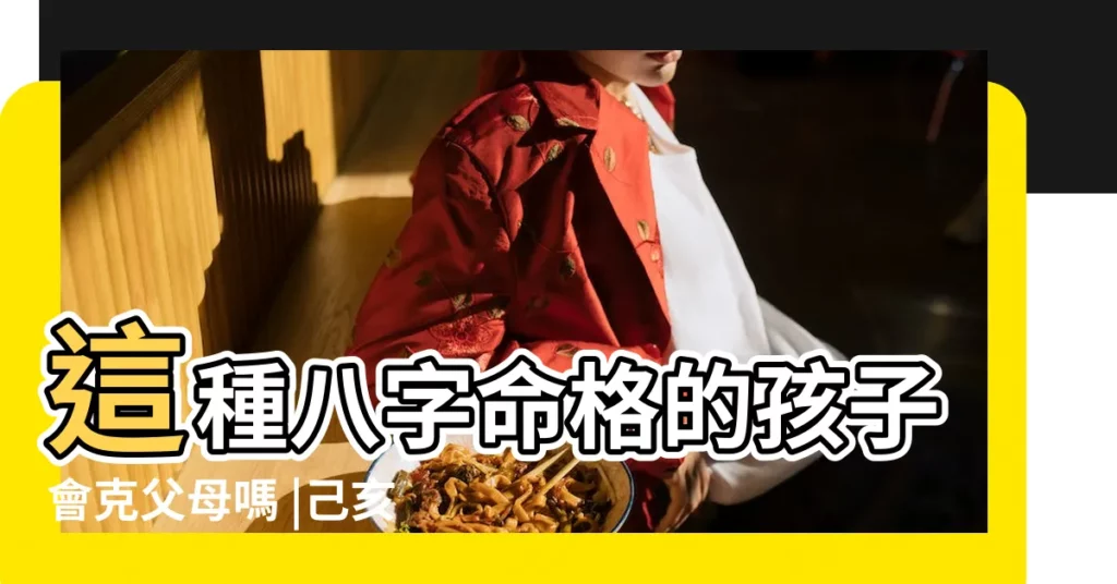 這種八字命格的孩子會克父母嗎 |己亥年丙子月己亥日出生寶寶取名臘月初二孩子八字分析 |己亥癸酉己未乙亥 |【己亥年生孩子的八字】