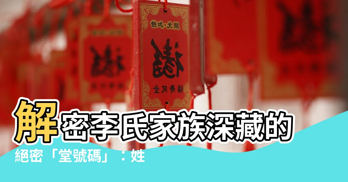 【李姓堂號】解密李氏家族深藏的絕密「堂號碼」：姓氏堂號對照大公開