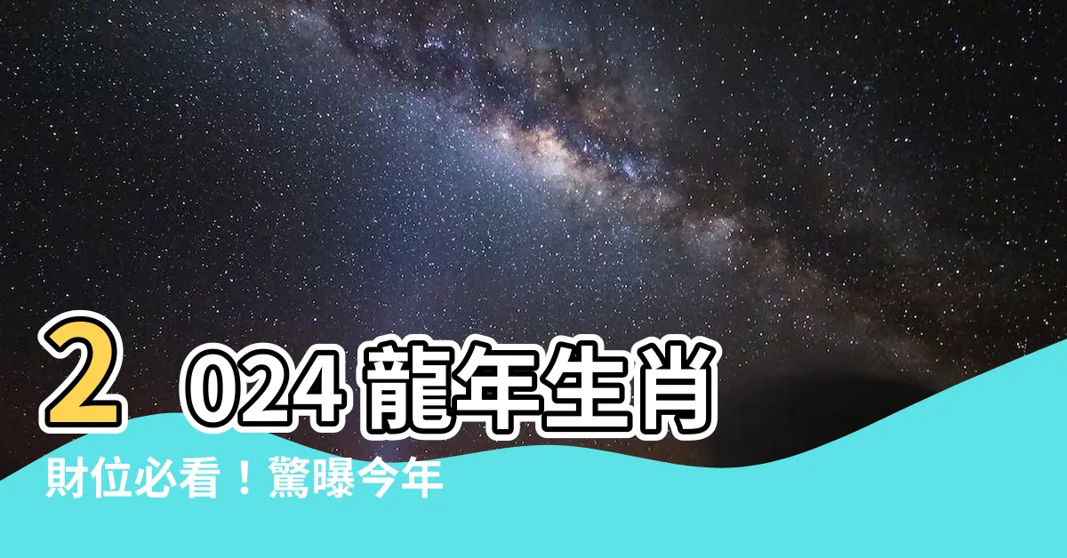 【今年的財位在哪裏】2024 龍年生肖財位必看！驚曝今年的財位藏在哪？