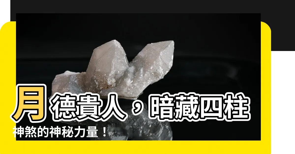 【月德貴人】月德貴人，暗藏四柱神煞的神秘力量！