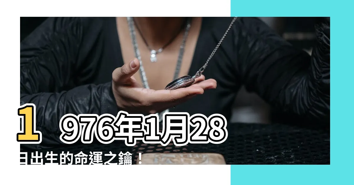 【1976年1月28日】1976年1月28日出生的命運之鑰！揭曉你的命運、性格與運勢