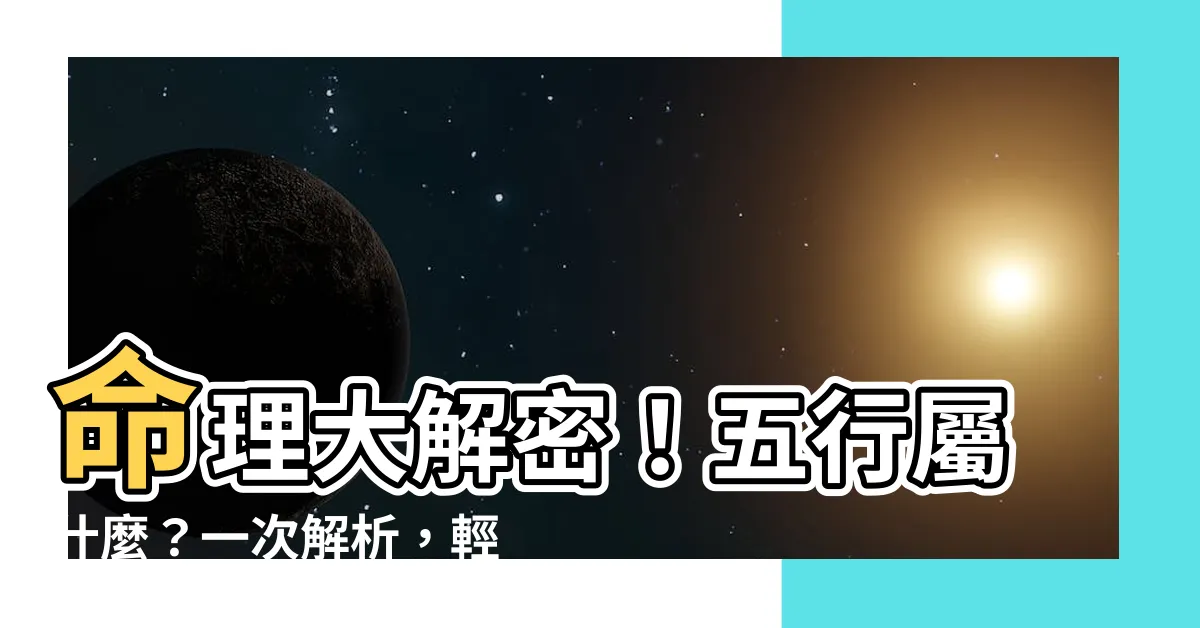 【五行屬什麼】命理大解密！五行屬什麼？一次解析，輕鬆掌握你的命格！