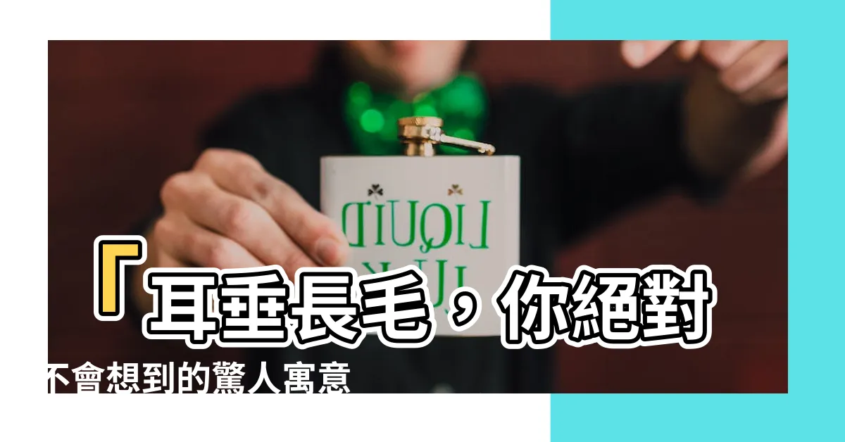 【耳垂長毛】「耳垂長毛，你絕對不會想到的驚人寓意！」