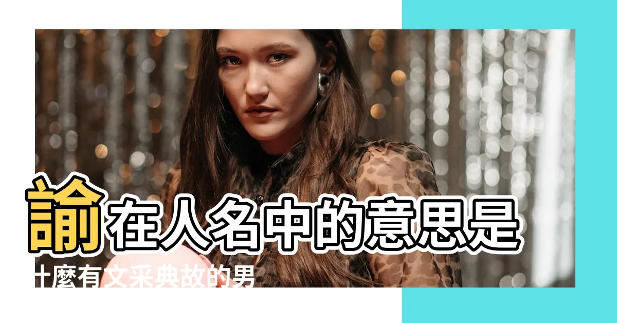 【諭名字意思】諭在人名中的意思是什麼有文采典故的男孩名字 |諭字五行屬什麼 |諭字起名的寓意 |