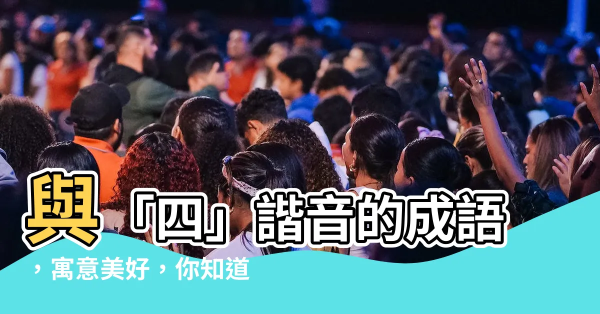 【四 諧音】與「四」諧音的成語，寓意美好，你知道幾個？