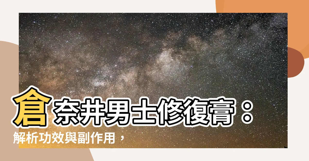 【倉奈井有用嗎】倉奈井男士修復膏：解析功效與副作用，倉奈井有用嗎？