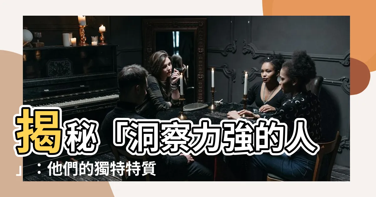 【洞察力強的人】揭秘「洞察力強的人」：他們的獨特特質與超凡能力
