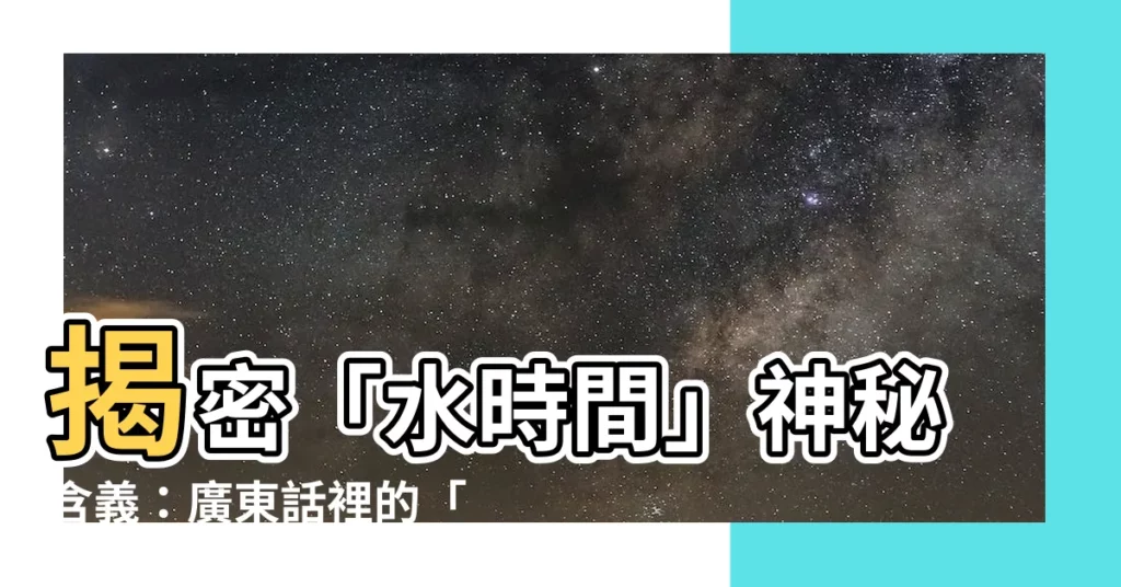 【水時間意思】揭密「水時間」神秘含義：廣東話裡的「水」字有多廣？