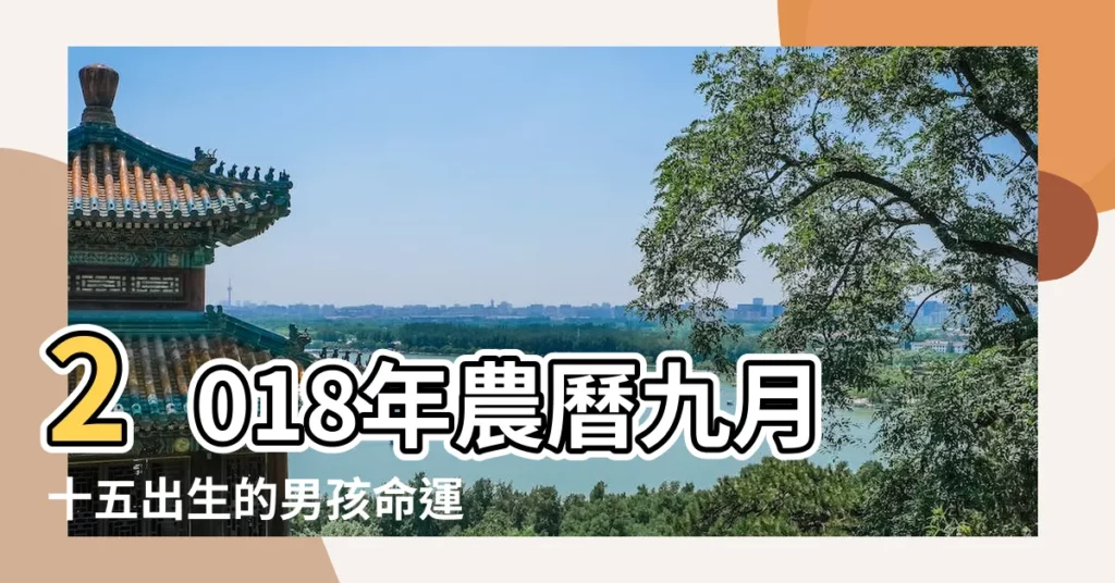 2018年農曆九月十五出生的男孩命運詳解 |2018年9月15日出生小孩的生辰八字簡析 |是什麼命 |【2018農曆9月15日生男孩】