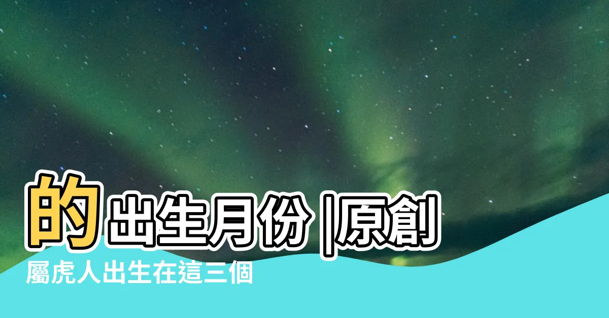 【出世虎】的出生月份 |原創屬虎人出生在這三個時辰 |屬虎人必看 |