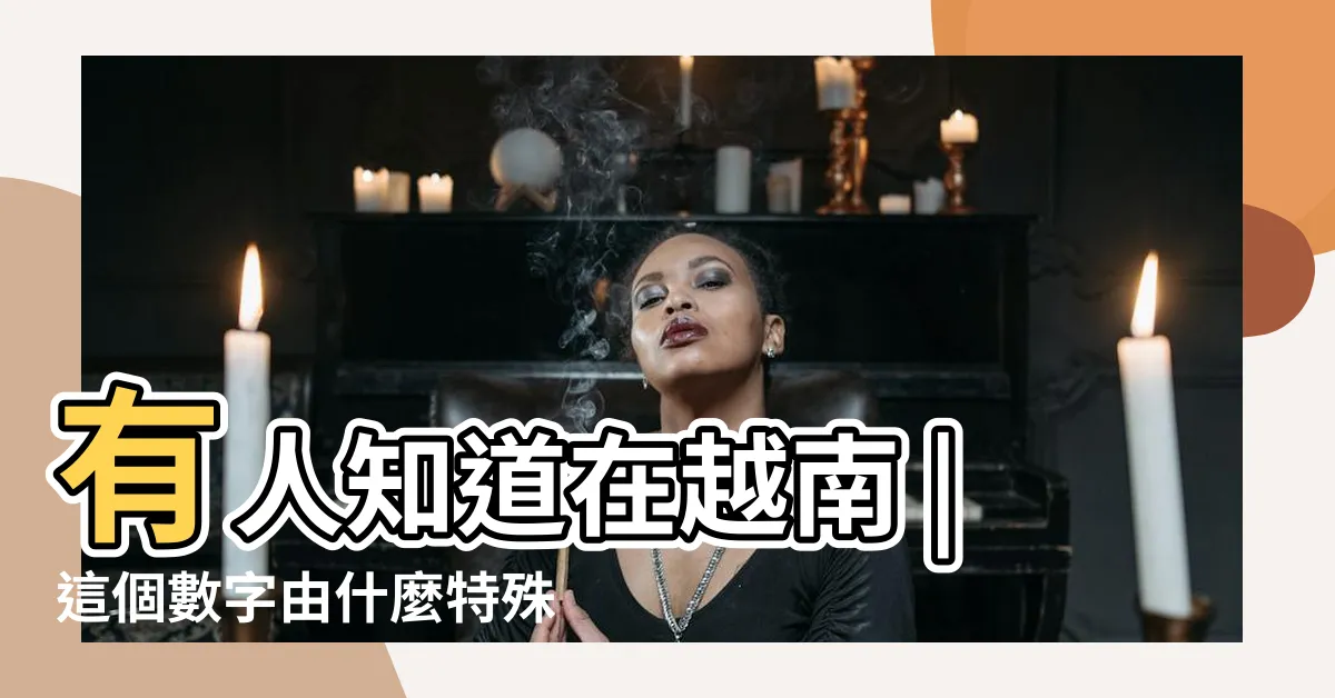 【越南吉利數字】有人知道在越南 |這個數字由什麼特殊涵義嗎 |西方大吉漂洋過海變大凶越南人不愛數字7 |