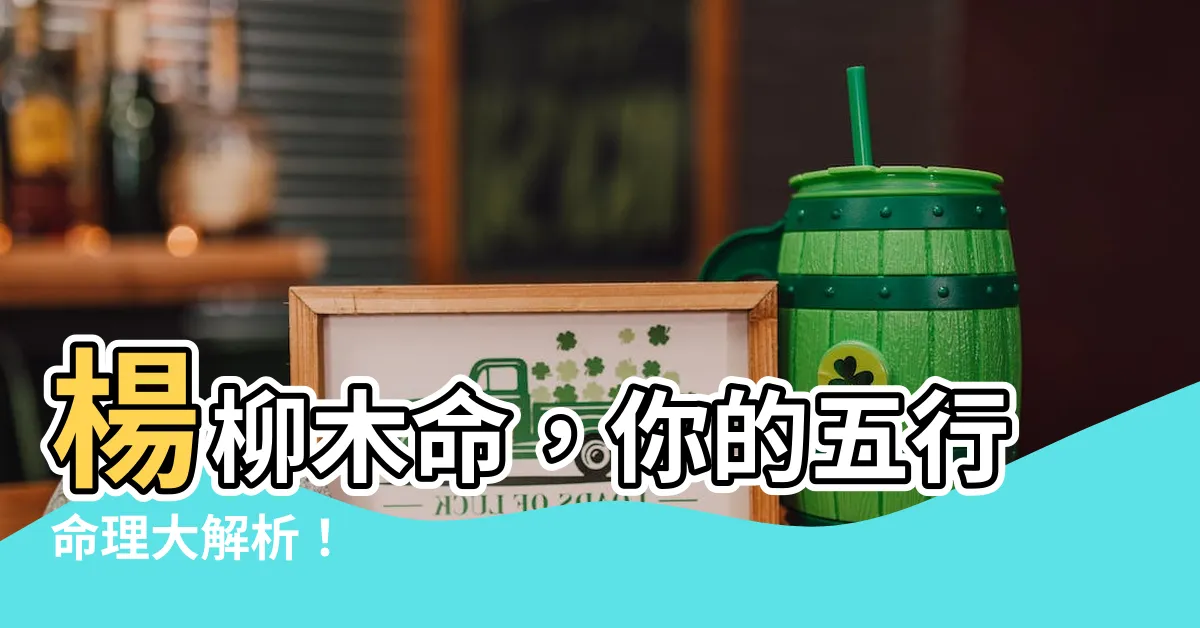 【楊柳木命】楊柳木命，你的五行命理大解析！