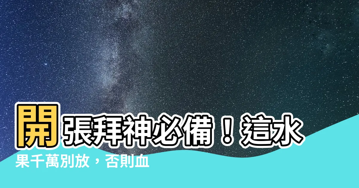 【開張拜神水果】開張拜神必備！這水果千萬別放，否則血光之災找上門