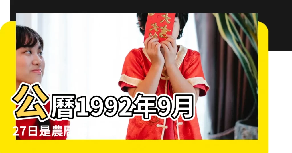公曆1992年9月27日是農曆幾月幾號 |1992年9月27日出生的人是什麼命 |1992年9月27日出生的人命好嗎 |【1992年農曆9月27五行屬什麼生肖】