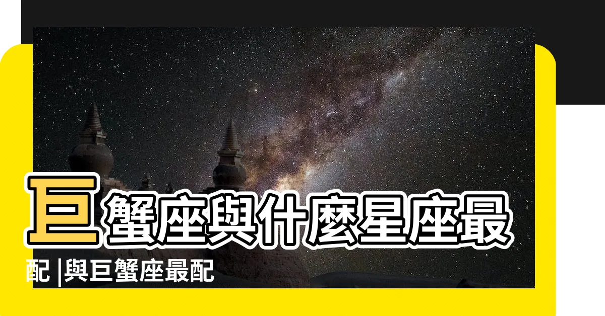 【巨蟹座最配的星座】巨蟹座與什麼星座最配 |與巨蟹座最配的三大星座 |巨蟹座最配星座巨蟹座配對星座排名 |