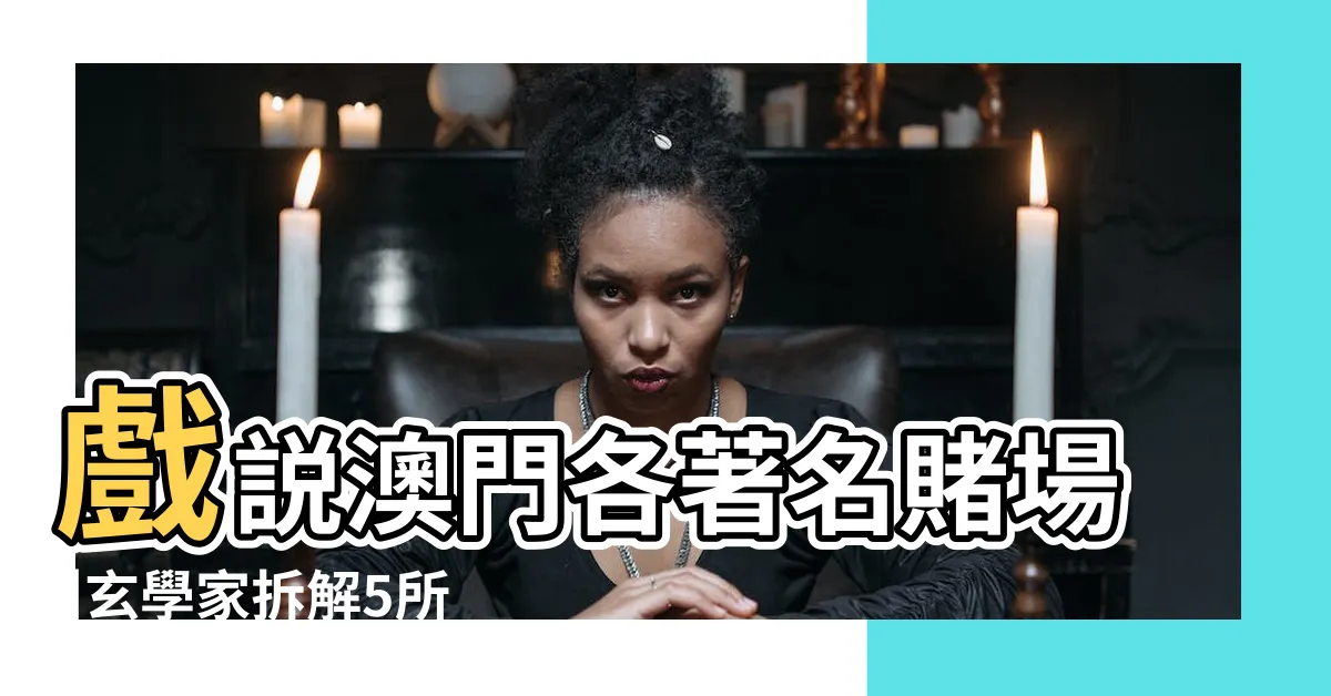 【澳門賭場風水】戲説澳門各著名賭場 |玄學家拆解5所澳門賭場風水佈局 |玄學家拆解5所澳門賭場風水佈局 |