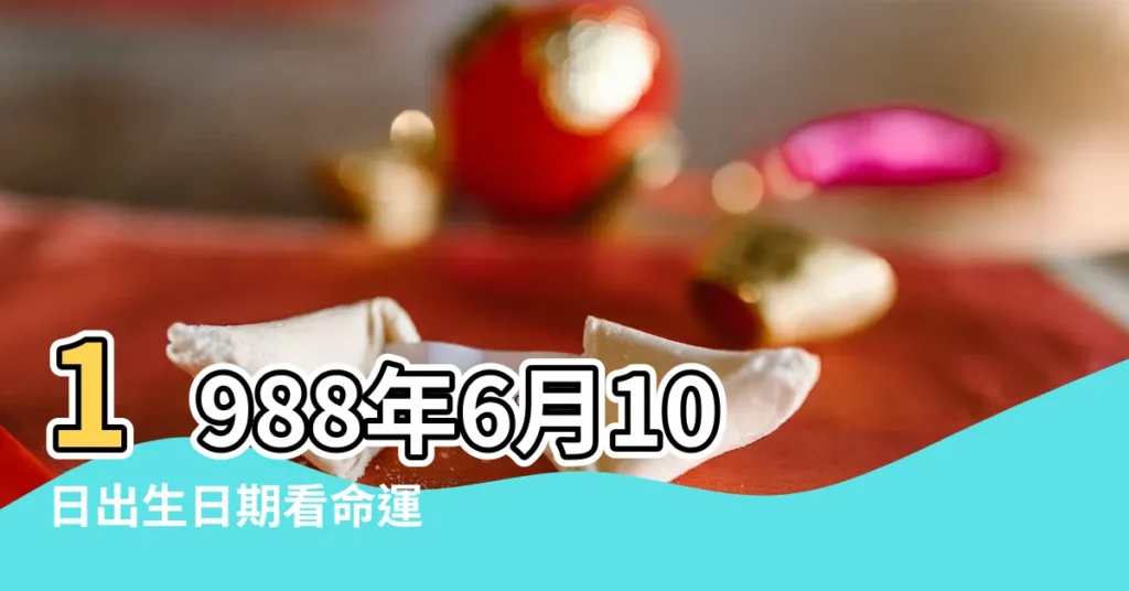 1988年6月10日出生日期看命運 |1988年6月10日出生的人命好嗎 |1988年06月10日出生的人的性格命運 |【1988年6月10日生的人】