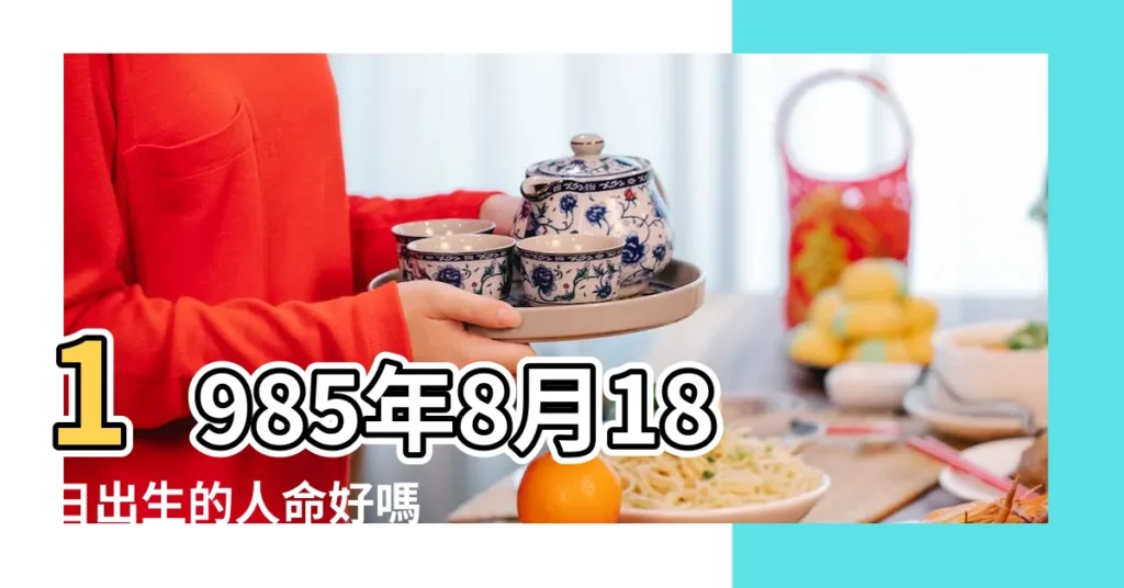 1985年8月18日出生的人命好嗎 |是什麼命 |1985年8月18日出生時間看命運 |【1985年農曆8月18日出生 女】