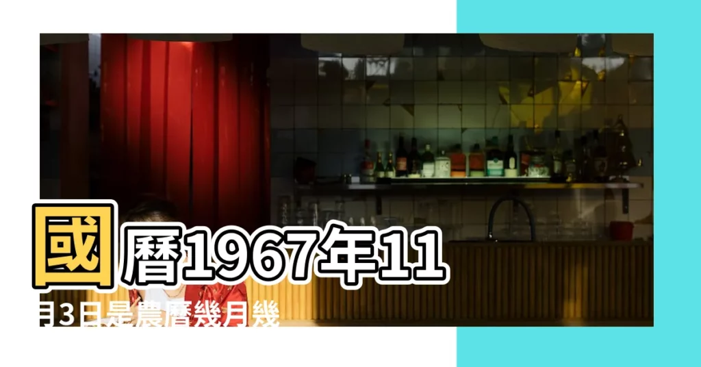國曆1967年11月3日是農曆幾月幾日 |年公曆與農曆日期對照表 |屬什麼生肖 |【1967年農曆11月初3】