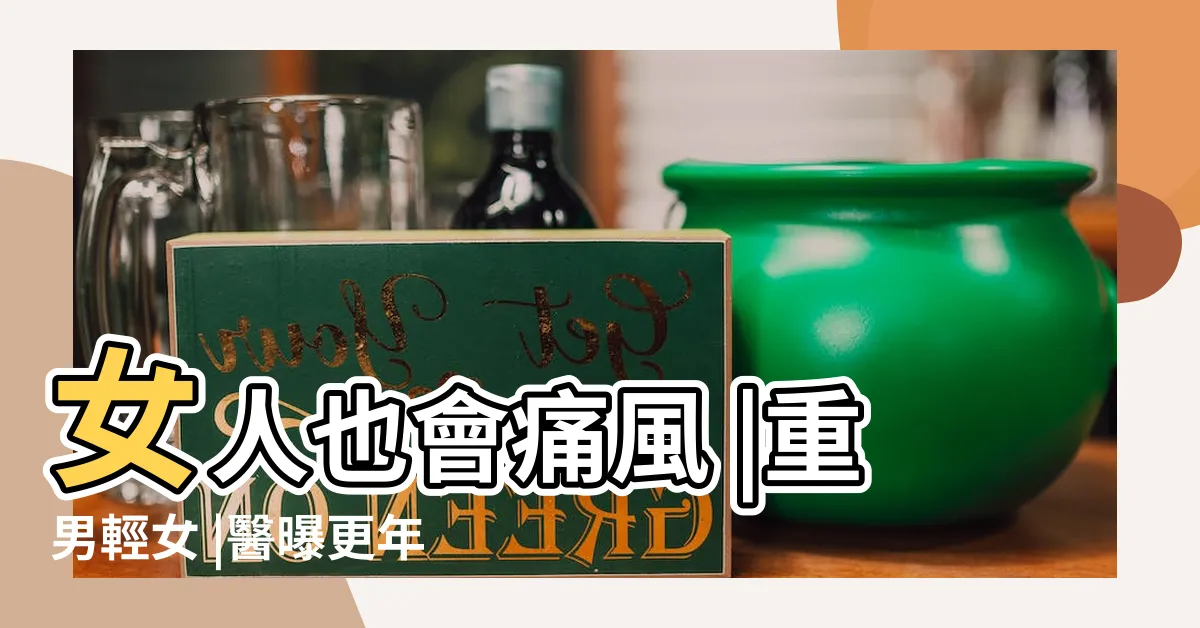 【通風 女性】女人也會痛風 |重男輕女 |醫曝更年期後女性痛風發生機率大增 |