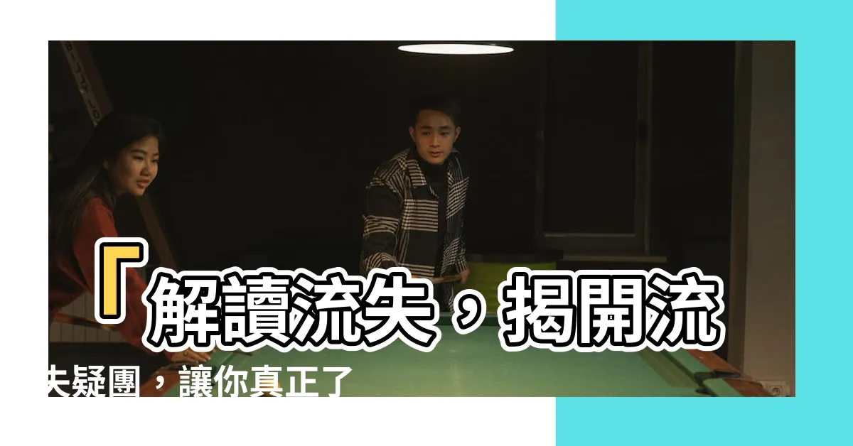 【流失意思】「解讀流失，揭開流失疑團，讓你真正瞭解流失的意思」