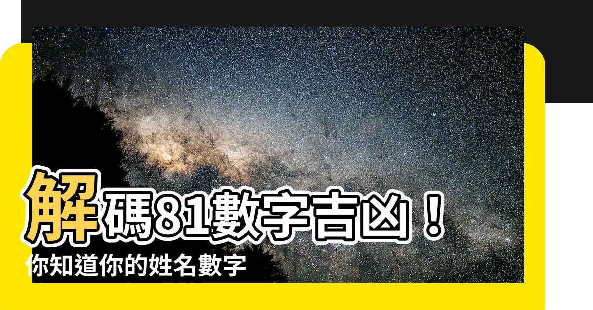 【81數字吉凶】解碼81數字吉凶！你知道你的姓名數字隱藏著什麼秘密？