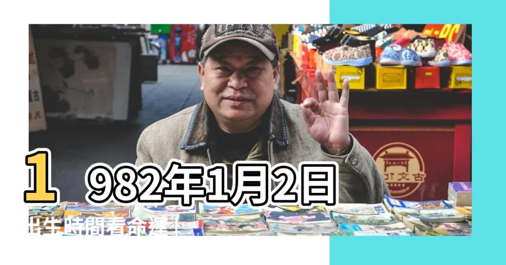 1982年1月2日出生時間看命運 |國曆1982年1月2日是農曆幾月幾日 |屬什麼生肖 |【1982年農曆1月2日】